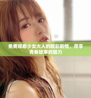免費(fèi)觀看少女大人的精彩劇情，盡享青春故事的魅力