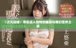 囧次元探秘：帶你進(jìn)入獨(dú)特的幽默與奇幻世界之旅