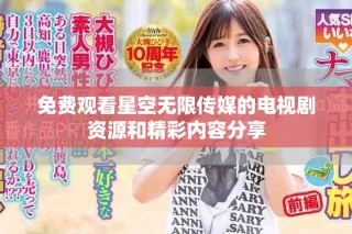 免費(fèi)觀看星空無限傳媒的電視劇資源和精彩內(nèi)容分享
