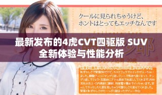 最新發(fā)布的4虎CVT四驅(qū)版 SUV全新體驗(yàn)與性能分析
