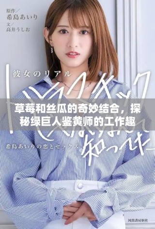 草莓和絲瓜的奇妙結(jié)合，探秘綠巨人鑒黃師的工作趣事