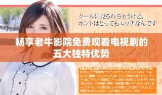 暢享老牛影院免費觀看電視劇的五大獨特優(yōu)勢