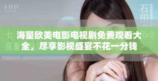 海量歐美電影電視劇免費觀看大全，盡享影視盛宴不花一分錢