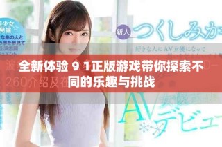 全新體驗 9 1正版游戲帶你探索不同的樂趣與挑戰(zhàn)
