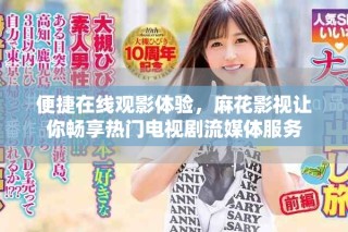 便捷在線觀影體驗(yàn)，麻花影視讓你暢享熱門電視劇流媒體服務(wù)