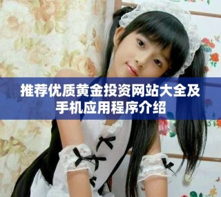 推薦優(yōu)質(zhì)黃金投資網(wǎng)站大全及手機(jī)應(yīng)用程序介紹