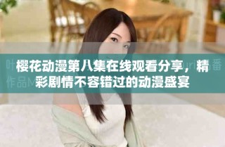 櫻花動(dòng)漫第八集在線觀看分享，精彩劇情不容錯(cuò)過的動(dòng)漫盛宴