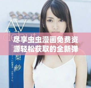 盡享蟲蟲漫畫免費資源輕松獲取的全新彈窗入口介紹