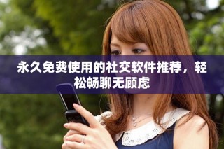 永久免費(fèi)使用的社交軟件推薦，輕松暢聊無顧慮