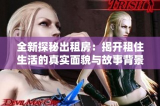 全新探秘出租房：揭開租住生活的真實(shí)面貌與故事背景