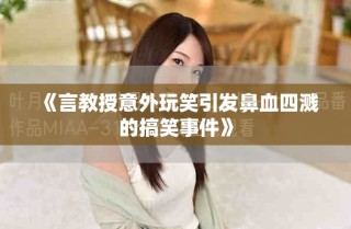 《言教授意外玩笑引發(fā)鼻血四濺的搞笑事件》