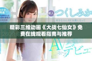精彩三維動畫《大戰(zhàn)七仙女》免費(fèi)在線觀看指南與推薦