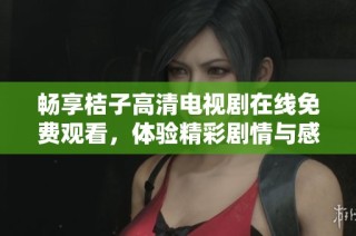 暢享桔子高清電視劇在線免費觀看，體驗精彩劇情與感動瞬間