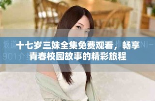 十七歲三妹全集免費(fèi)觀看，暢享青春校園故事的精彩旅程