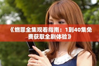 《燃罪全集觀看指南：1到40集免費(fèi)獲取全劇體驗(yàn)》