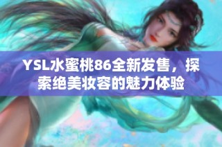 YSL水蜜桃86全新發(fā)售，探索絕美妝容的魅力體驗(yàn)