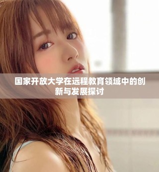 國家開放大學(xué)在遠(yuǎn)程教育領(lǐng)域中的創(chuàng)新與發(fā)展探討
