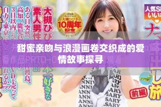 甜蜜親吻與浪漫畫(huà)卷交織成的愛(ài)情故事探尋