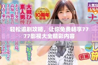輕松追劇攻略，讓你免費(fèi)暢享7777影視大全精彩內(nèi)容