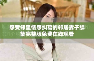 感受鄰里情感糾葛的鄰居妻子續(xù)集完整版免費(fèi)在線觀看
