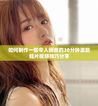 如何制作一部令人振奮的30分鐘激勵短片視頻技巧分享