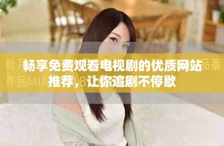 暢享免費(fèi)觀看電視劇的優(yōu)質(zhì)網(wǎng)站推薦，讓你追劇不停歇