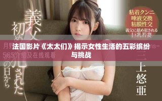 法國影片《太太們》揭示女性生活的五彩繽紛與挑戰(zhàn)