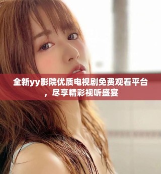 全新yy影院優(yōu)質(zhì)電視劇免費(fèi)觀看平臺，盡享精彩視聽盛宴