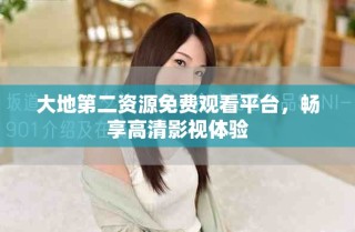 大地第二資源免費觀看平臺，暢享高清影視體驗