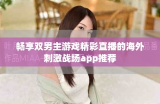 暢享雙男主游戲精彩直播的海外刺激戰(zhàn)場(chǎng)app推薦