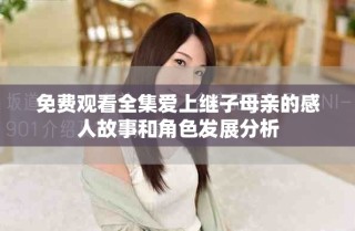 免費(fèi)觀看全集愛上繼子母親的感人故事和角色發(fā)展分析