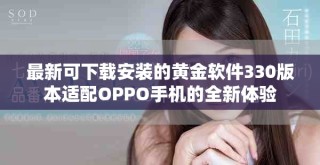 最新可下載安裝的黃金軟件330版本適配OPPO手機(jī)的全新體驗(yàn)