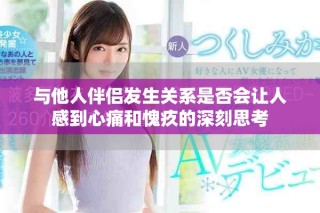 與他人伴侶發(fā)生關(guān)系是否會(huì)讓人感到心痛和愧疚的深刻思考