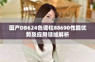 國產(chǎn)DB624色譜柱88690性能優(yōu)勢及應(yīng)用領(lǐng)域解析