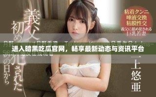 進入暗黑吃瓜官網(wǎng)，暢享最新動態(tài)與資訊平臺