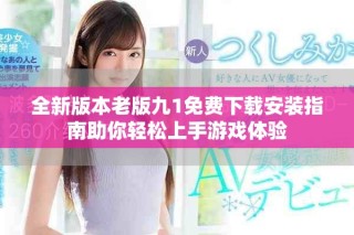 全新版本老版九1免費(fèi)下載安裝指南助你輕松上手游戲體驗(yàn)