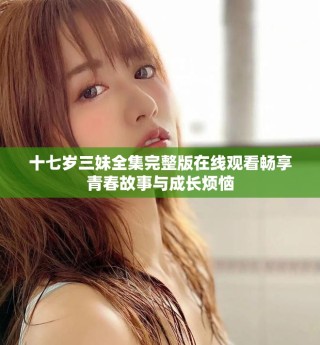 十七歲三妹全集完整版在線觀看暢享青春故事與成長(zhǎng)煩惱