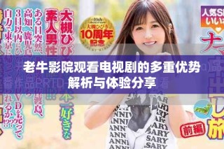 老牛影院觀看電視劇的多重優(yōu)勢(shì)解析與體驗(yàn)分享