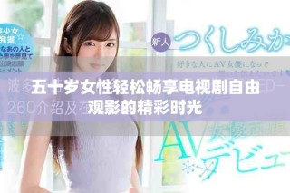 五十歲女性輕松暢享電視劇自由觀影的精彩時光
