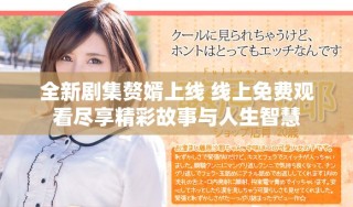 全新劇集贅婿上線 線上免費觀看盡享精彩故事與人生智慧