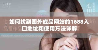 如何找到國外成品網(wǎng)站的1688入口地址和使用方法詳解