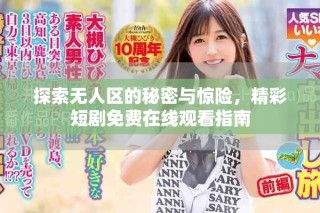 探索無人區(qū)的秘密與驚險，精彩短劇免費(fèi)在線觀看指南