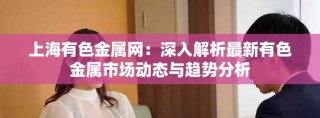 上海有色金屬網(wǎng)：深入解析最新有色金屬市場(chǎng)動(dòng)態(tài)與趨勢(shì)分析