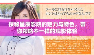 探秘星辰影院的魅力與特色，帶你領(lǐng)略不一樣的觀影體驗(yàn)