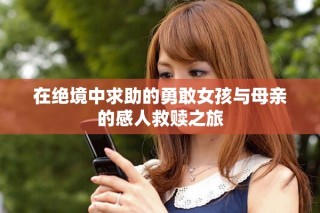 在絕境中求助的勇敢女孩與母親的感人救贖之旅