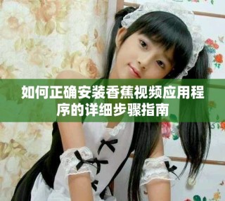 如何正確安裝香蕉視頻應用程序的詳細步驟指南