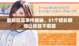 最新吃瓜事件揭秘，51個(gè)精彩瞬間讓你目不暇接
