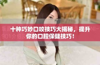 十種巧妙口咬技巧大揭秘，提升你的口腔保健技巧！