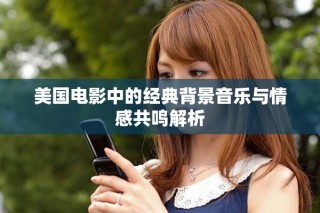 美國(guó)電影中的經(jīng)典背景音樂與情感共鳴解析