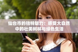 仙臺(tái)市的獨(dú)特魅力：感受大自然中的壯美樹(shù)林與綠色生活